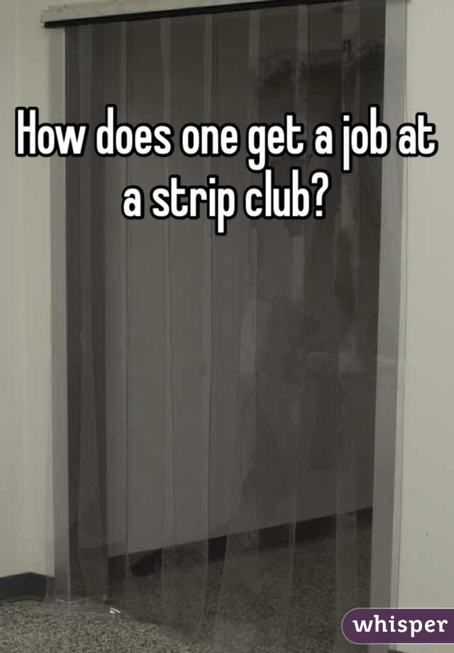How does one get a job at a strip club? 