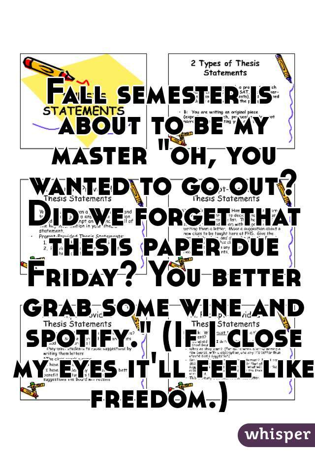 Fall semester is about to be my master "oh, you wanted to go out? Did we forget that thesis paper due Friday? You better grab some wine and spotify." (If I close my eyes it'll feel like freedom.) 