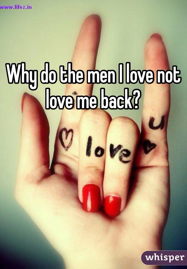 Why do the men I love not love me back?