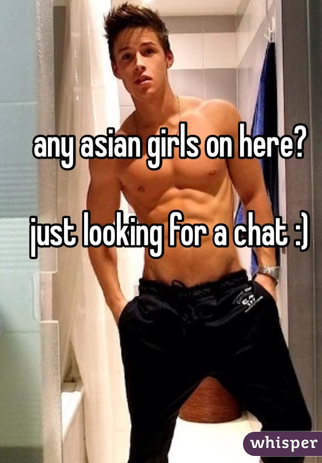 any asian girls on here? 

just looking for a chat :) 