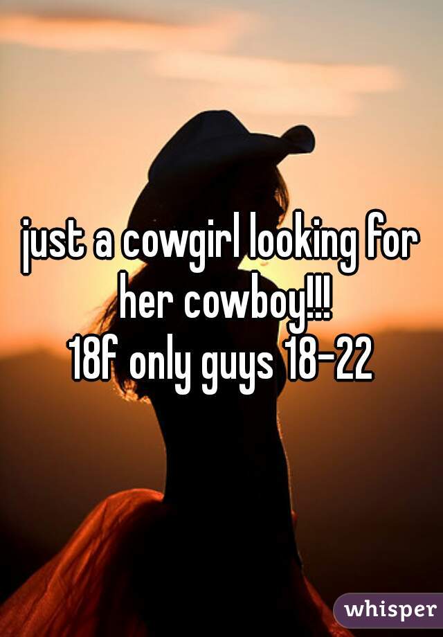 just a cowgirl looking for her cowboy!!!
18f only guys 18-22