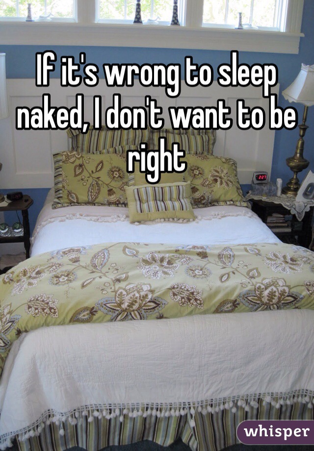 If it's wrong to sleep naked, I don't want to be right 
