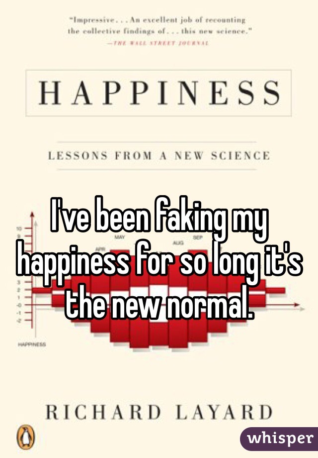 I've been faking my happiness for so long it's the new normal. 