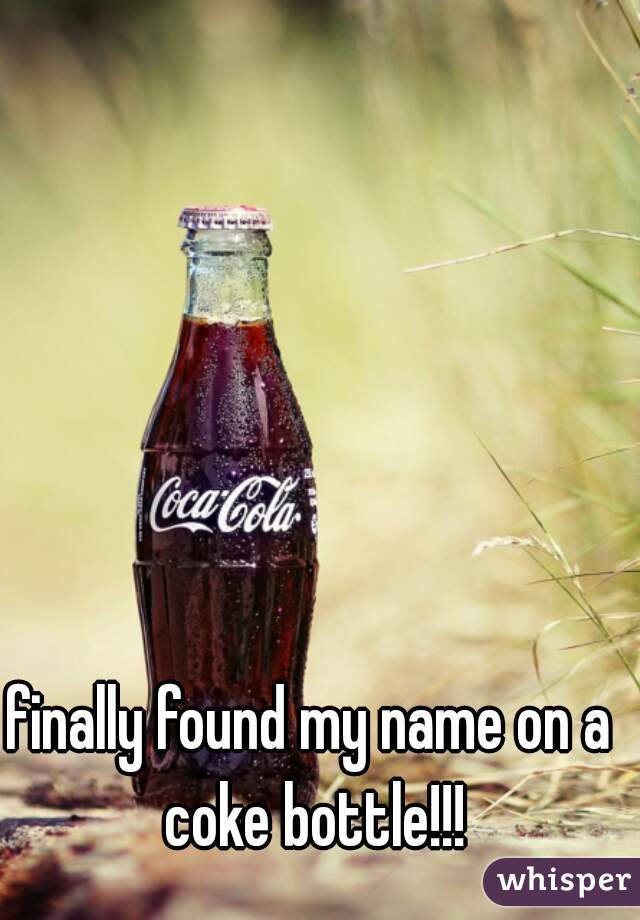 finally found my name on a coke bottle!!!
