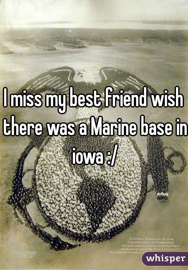 I miss my best friend wish there was a Marine base in iowa :/