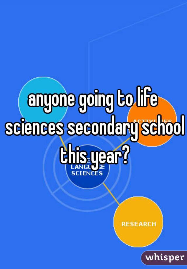 anyone going to life sciences secondary school this year?