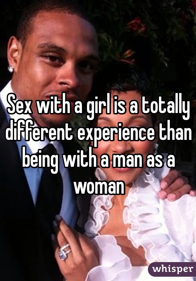 Sex with a girl is a totally different experience than being with a man as a woman