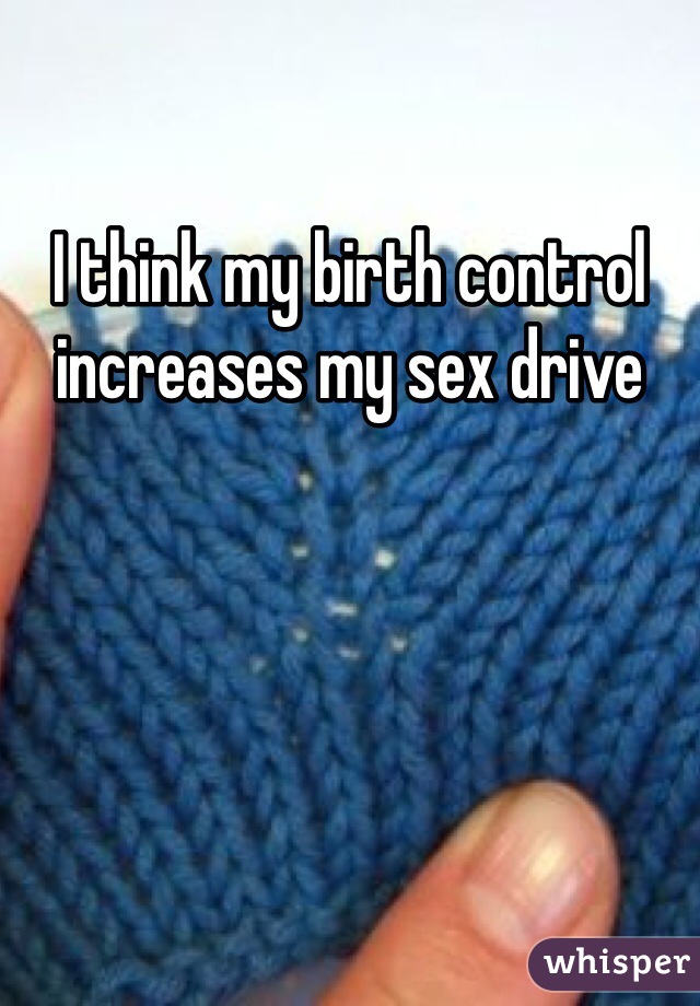 I think my birth control increases my sex drive