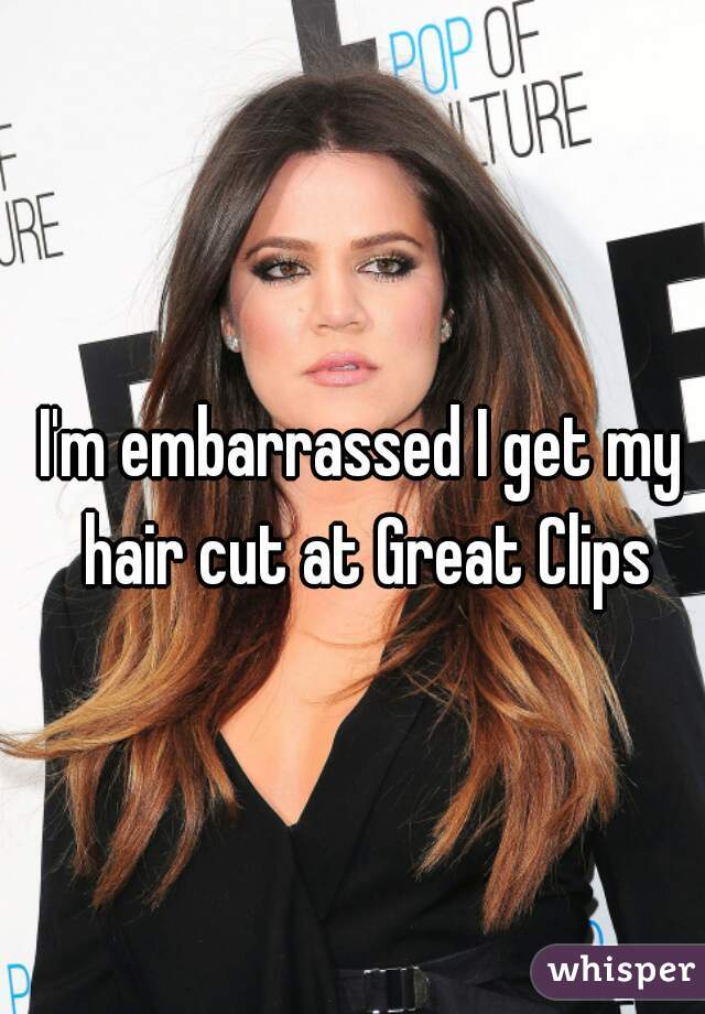 I'm embarrassed I get my hair cut at Great Clips