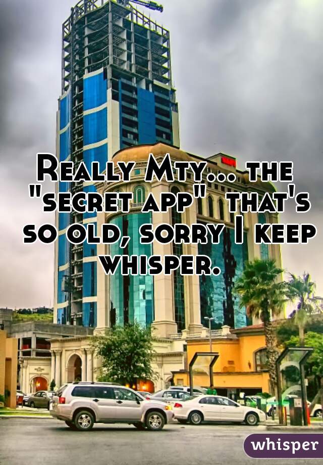 Really Mty... the "secret app"  that's so old, sorry I keep whisper.  
