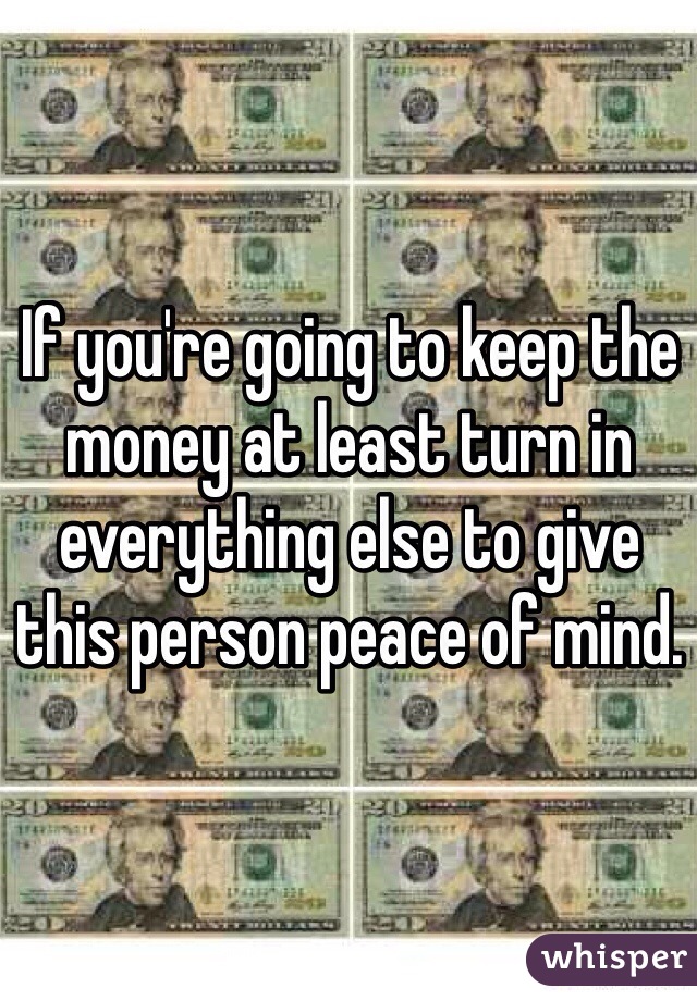 If you're going to keep the money at least turn in everything else to give this person peace of mind.