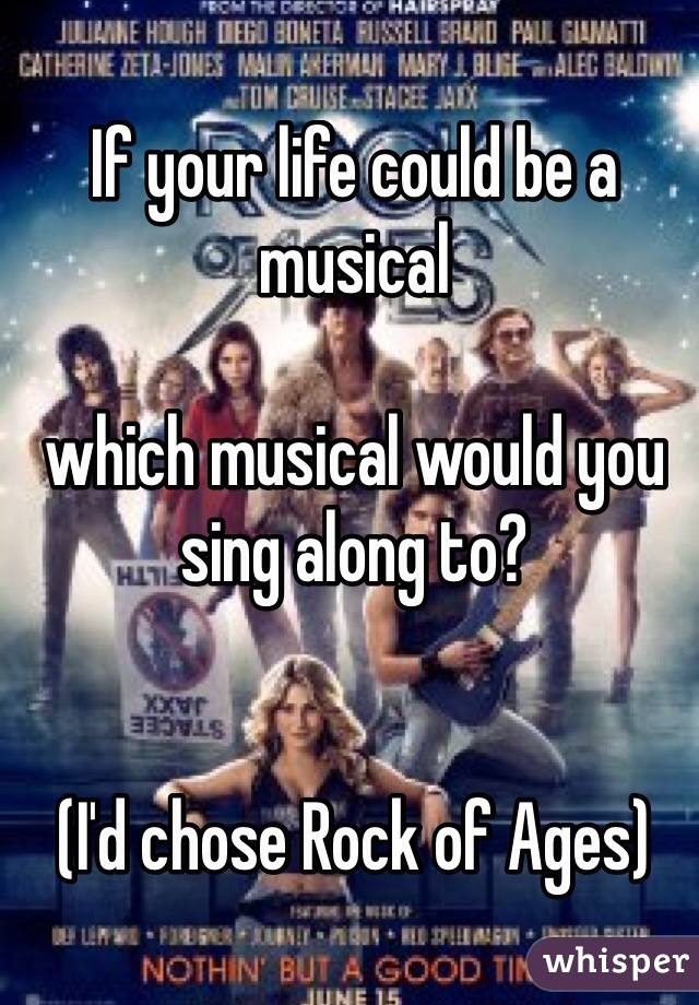 If your life could be a musical

which musical would you sing along to?


(I'd chose Rock of Ages)