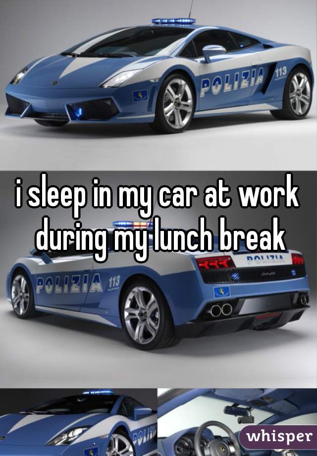 i sleep in my car at work during my lunch break