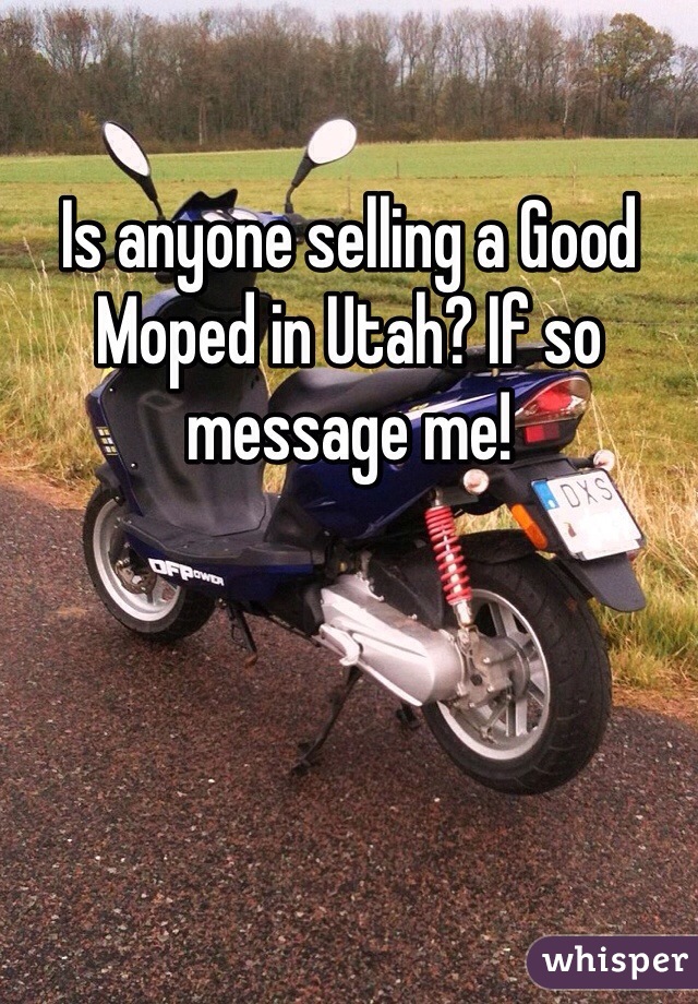 Is anyone selling a Good Moped in Utah? If so message me! 