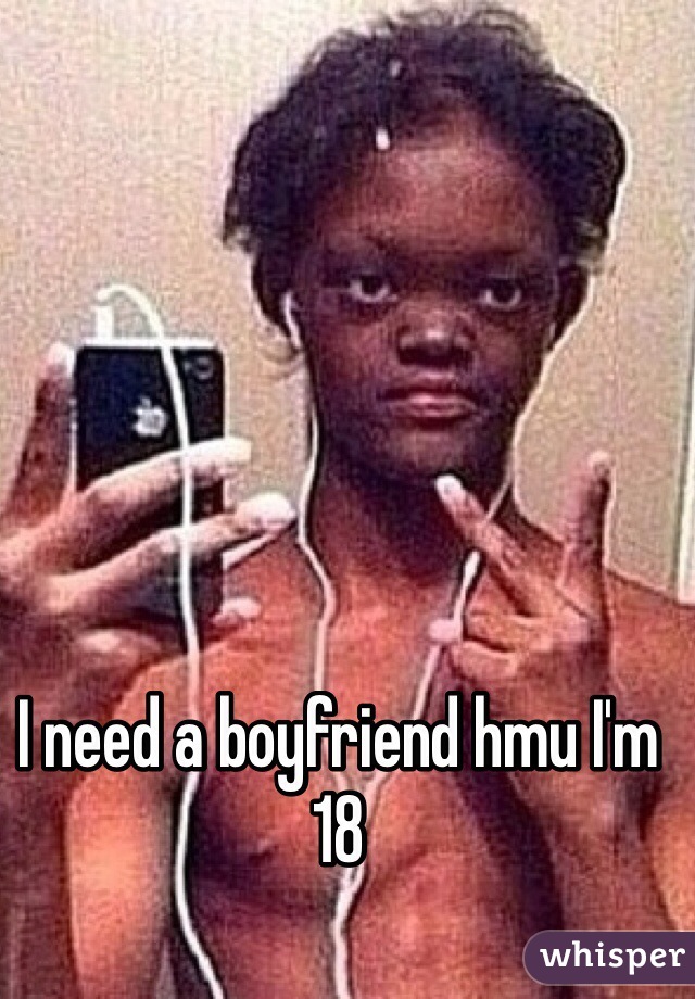 I need a boyfriend hmu I'm 18 

