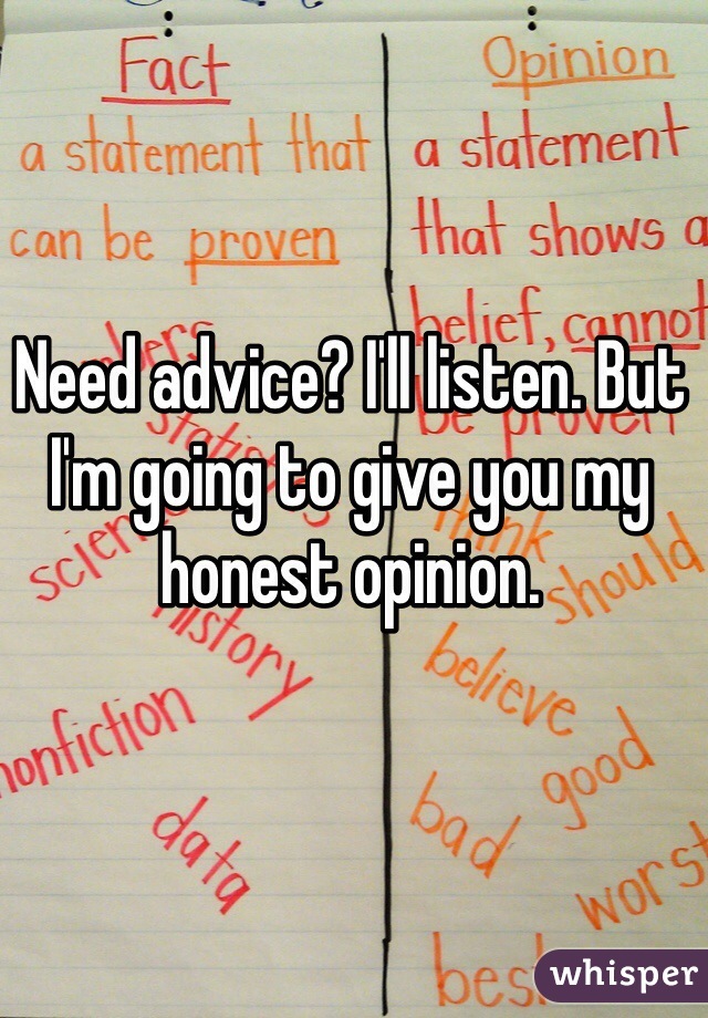 Need advice? I'll listen. But I'm going to give you my honest opinion. 