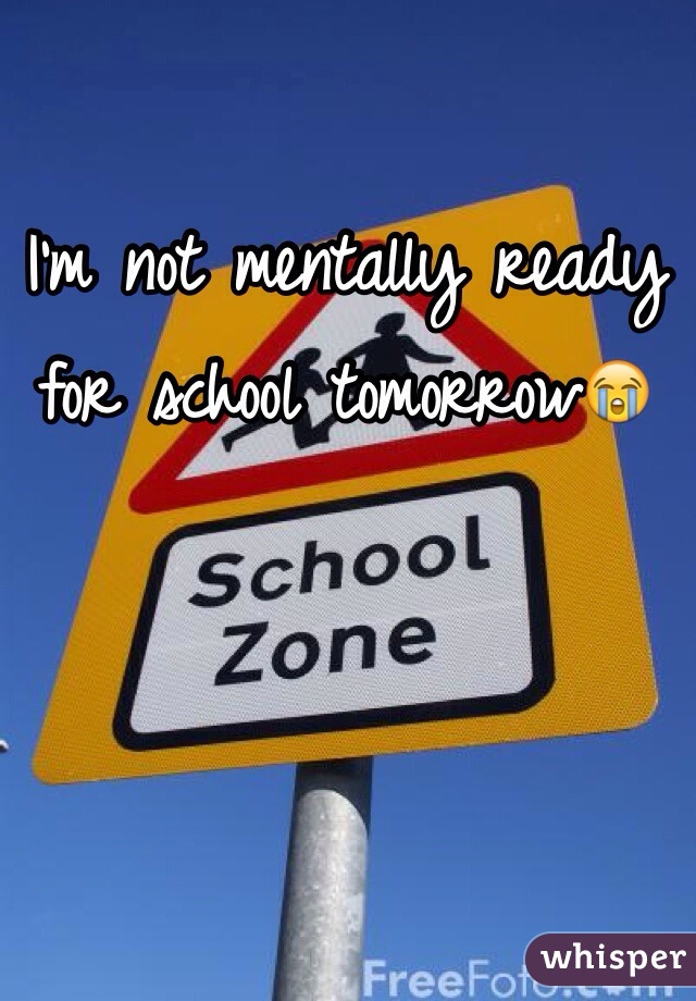 I'm not mentally ready for school tomorrow😭