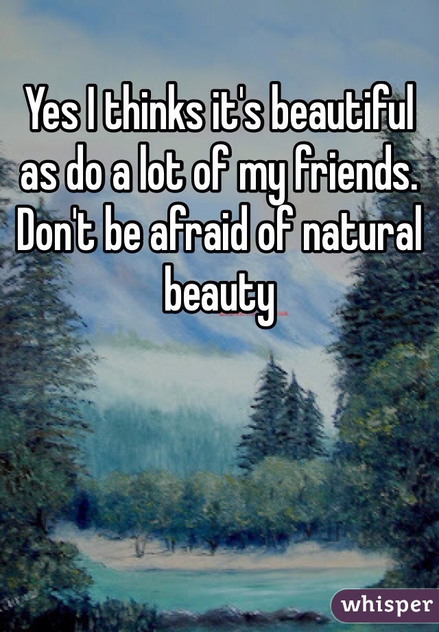 Yes I thinks it's beautiful as do a lot of my friends. 
Don't be afraid of natural beauty