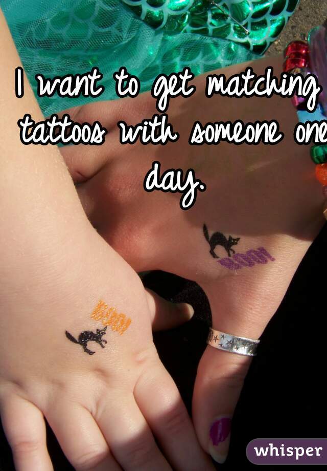 I want to get matching tattoos with someone one day.