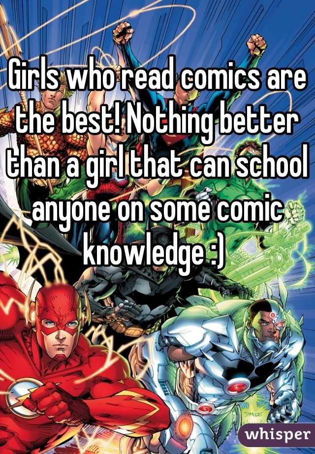 Girls who read comics are the best! Nothing better than a girl that can school anyone on some comic knowledge :) 