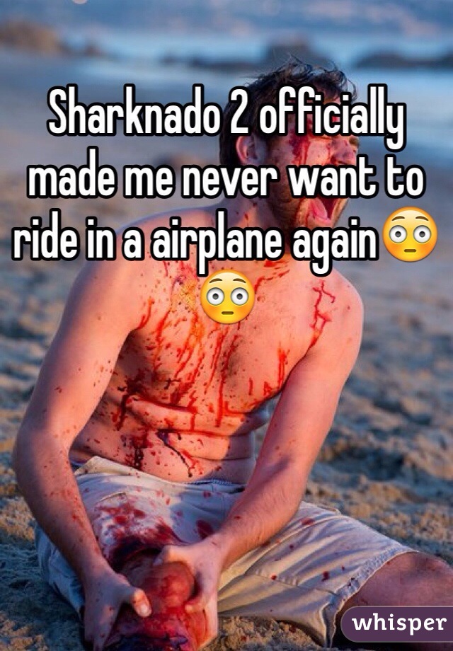 Sharknado 2 officially made me never want to ride in a airplane again😳😳