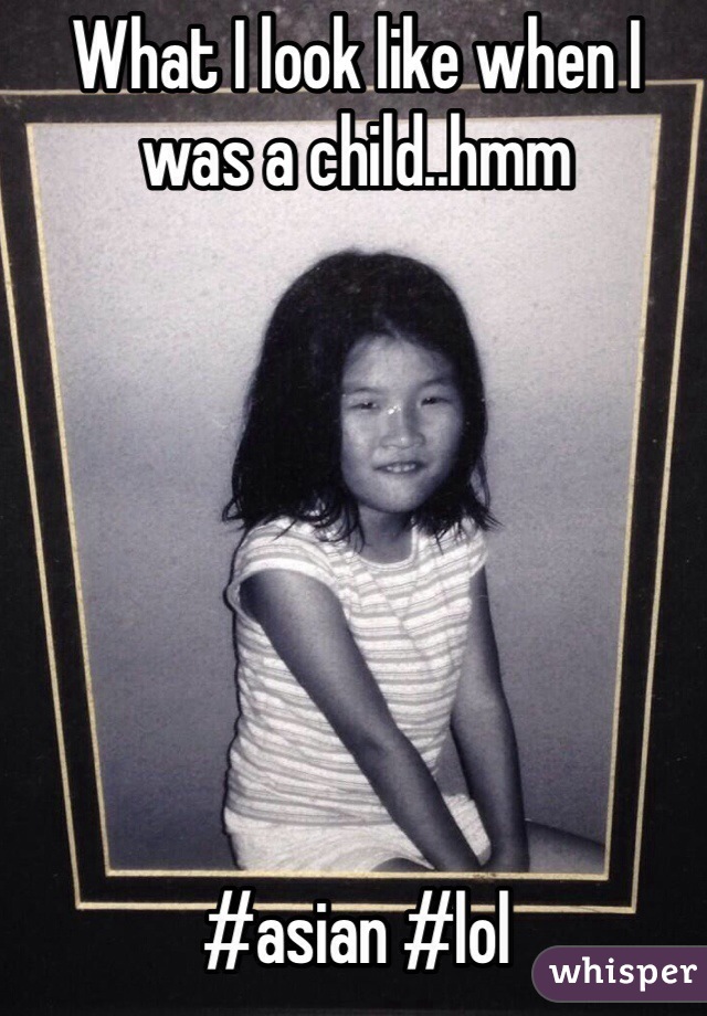 What I look like when I was a child..hmm







#asian #lol