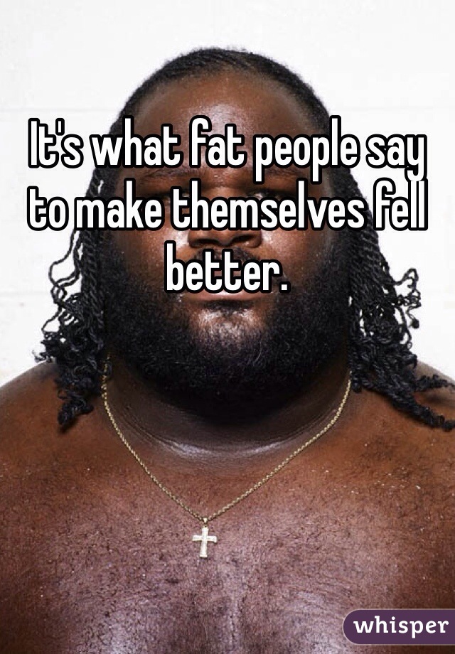 It's what fat people say to make themselves fell better. 