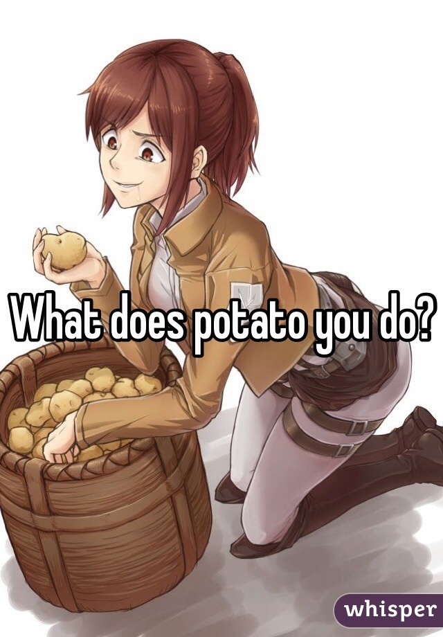 What does potato you do?