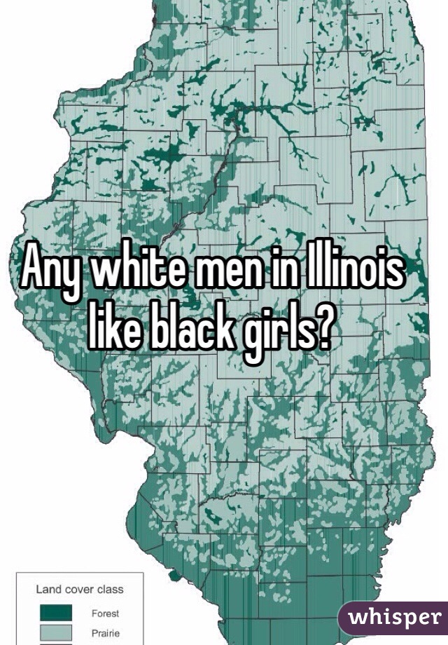 Any white men in Illinois like black girls?