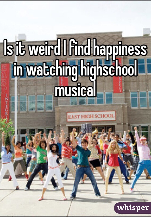 Is it weird I find happiness in watching highschool musical 