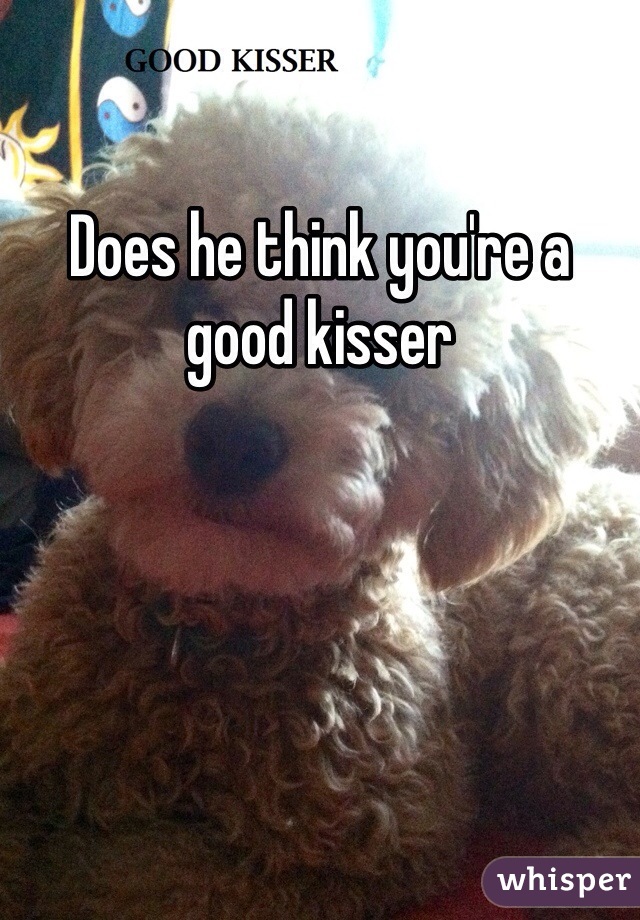 Does he think you're a good kisser 