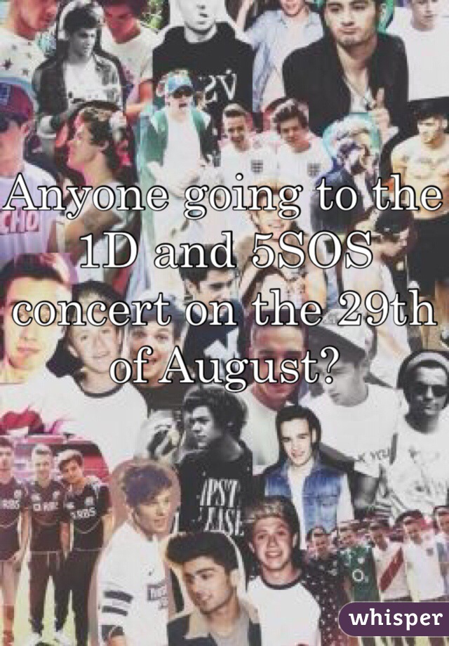 Anyone going to the 1D and 5SOS concert on the 29th of August?