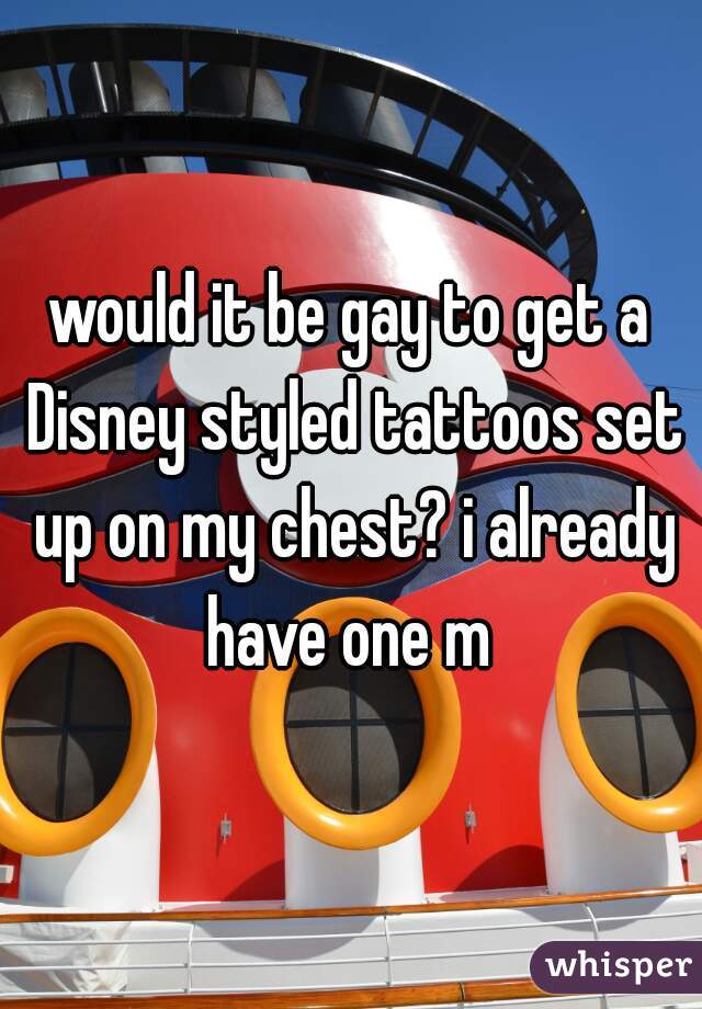 would it be gay to get a Disney styled tattoos set up on my chest? i already have one m 