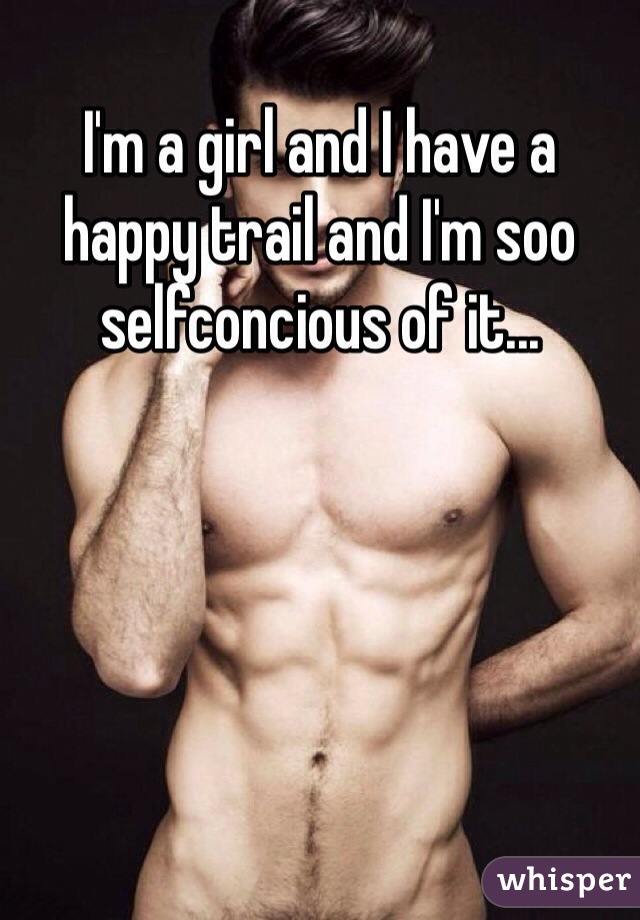 I'm a girl and I have a happy trail and I'm soo selfconcious of it...