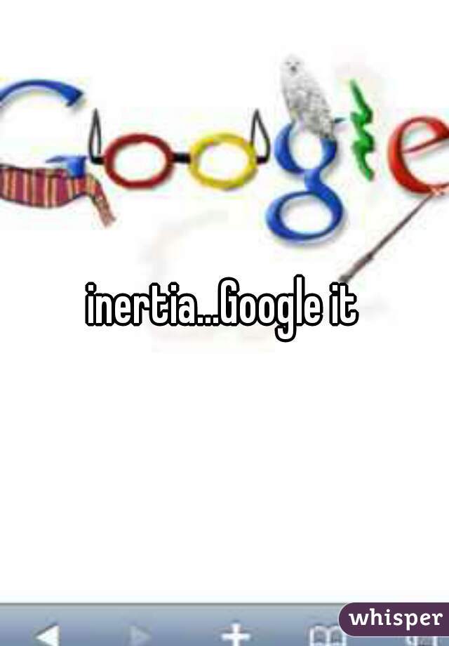 inertia...Google it