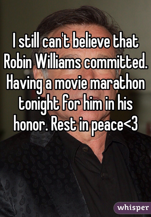 I still can't believe that Robin Williams committed. Having a movie marathon tonight for him in his honor. Rest in peace<3