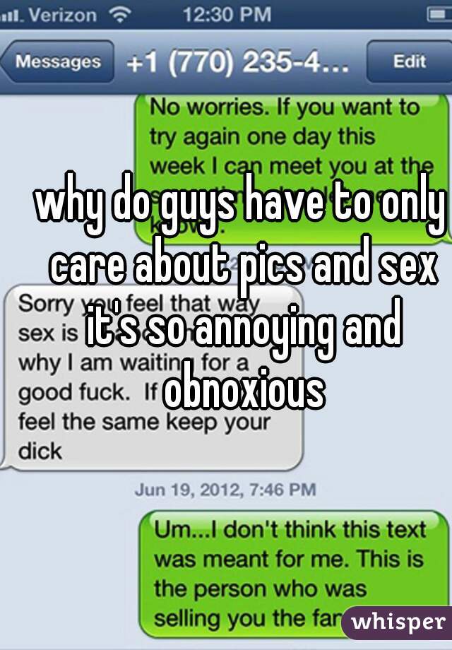 why do guys have to only care about pics and sex it's so annoying and obnoxious