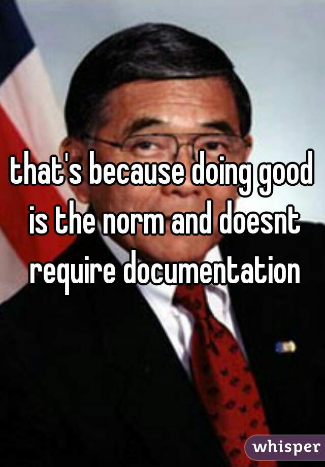 that's because doing good is the norm and doesnt require documentation