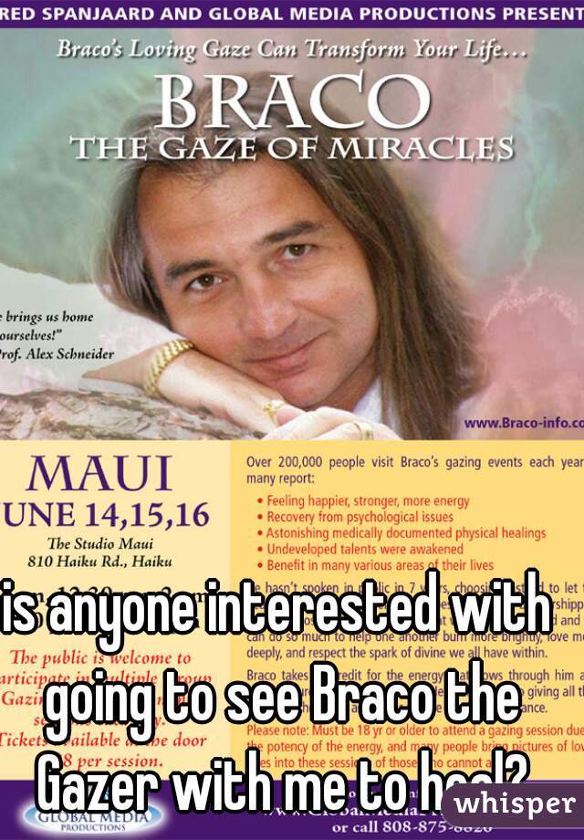 is anyone interested with going to see Braco the Gazer with me to heal?
