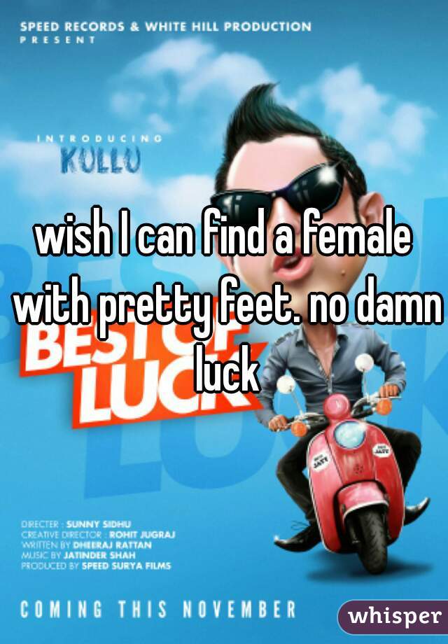wish I can find a female with pretty feet. no damn luck