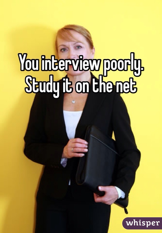 You interview poorly. Study it on the net 