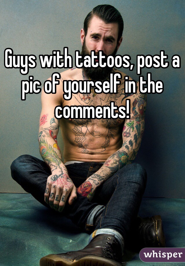 Guys with tattoos, post a pic of yourself in the comments! 