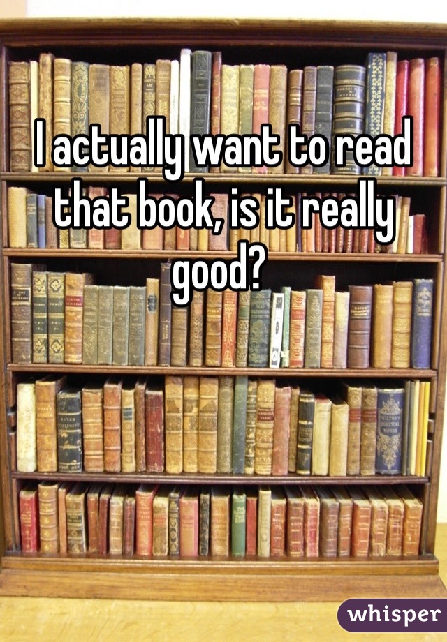 I actually want to read that book, is it really good? 