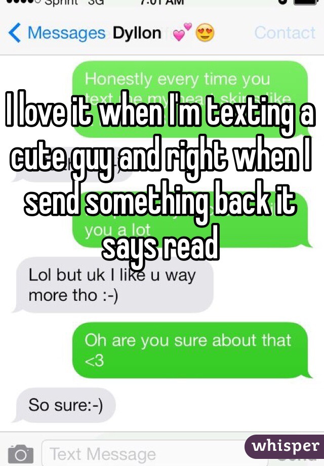 I love it when I'm texting a cute guy and right when I send something back it says read 