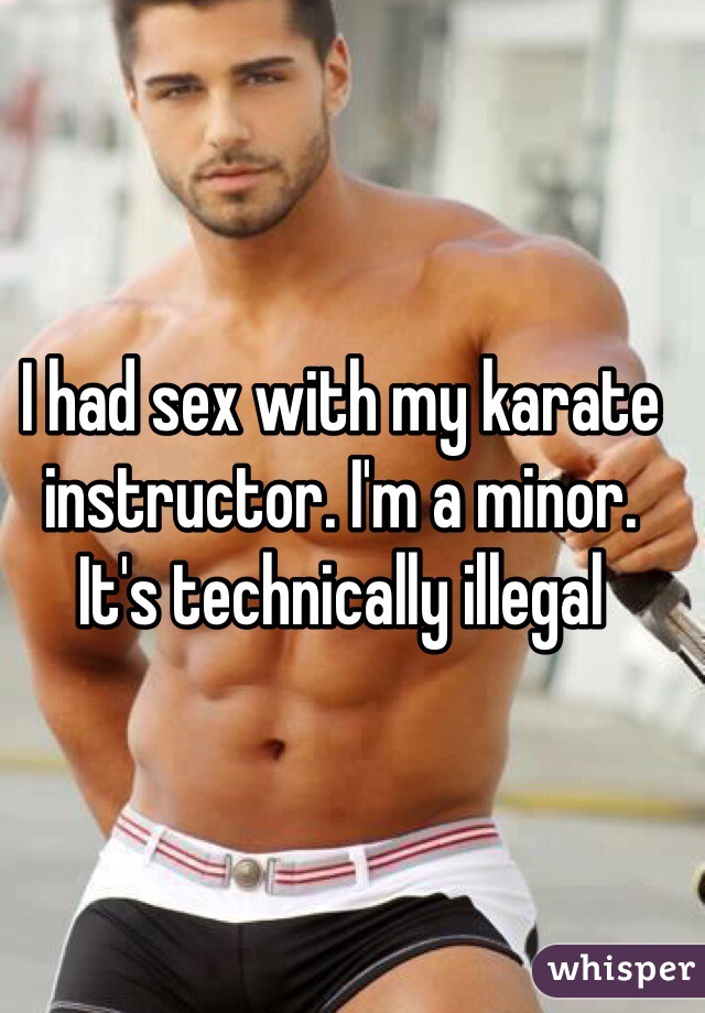 I had sex with my karate instructor. I'm a minor. It's technically illegal
