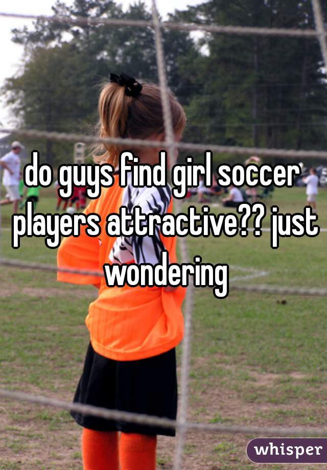 do guys find girl soccer players attractive?? just wondering