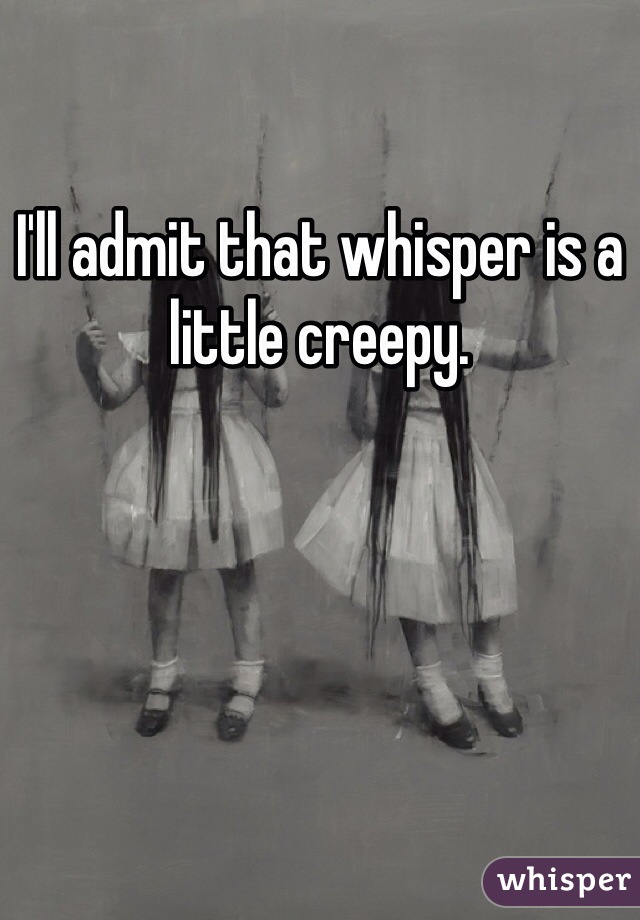 I'll admit that whisper is a little creepy.