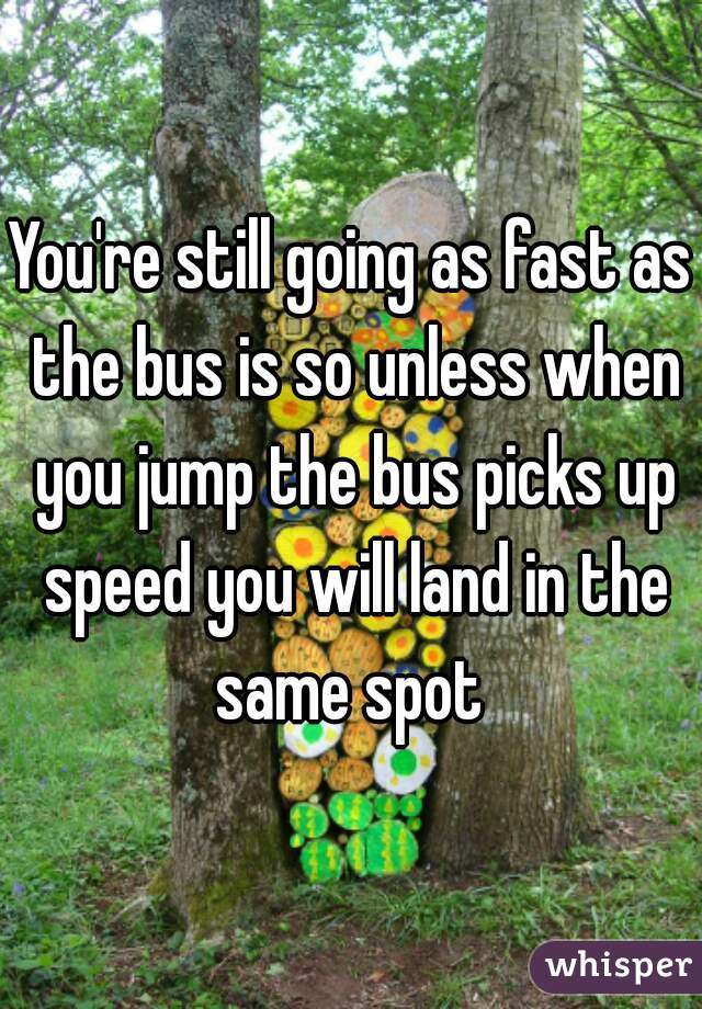 You're still going as fast as the bus is so unless when you jump the bus picks up speed you will land in the same spot 