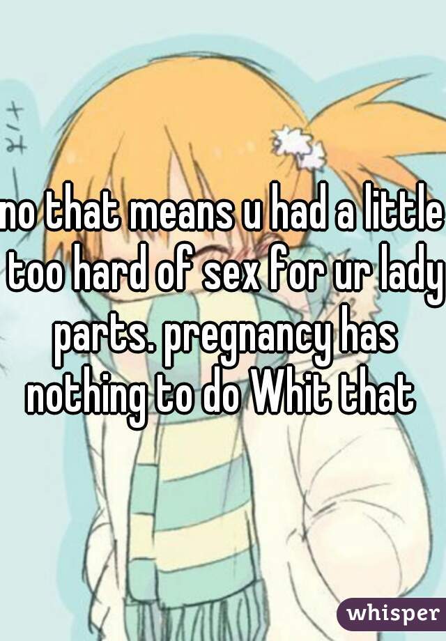 no that means u had a little too hard of sex for ur lady parts. pregnancy has nothing to do Whit that 