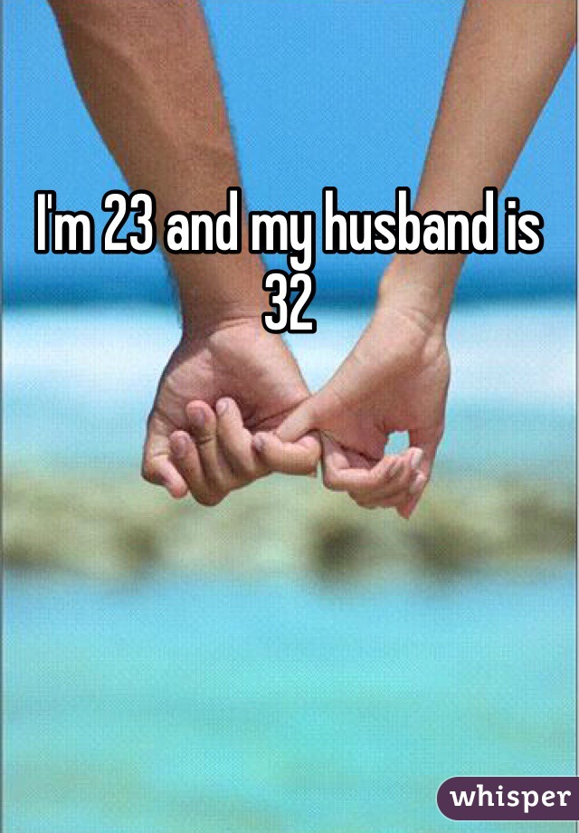 I'm 23 and my husband is 32 